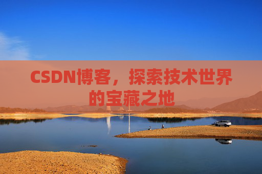 CSDN博客，探索技术世界的宝藏之地