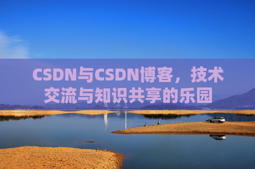 CSDN与CSDN博客，技术交流与知识共享的乐园