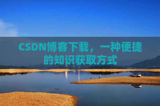 CSDN博客下载，一种便捷的知识获取方式